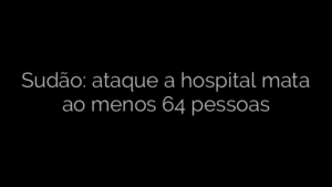 ​Sudão: ataque a hospital mata ao menos 64 pessoas 